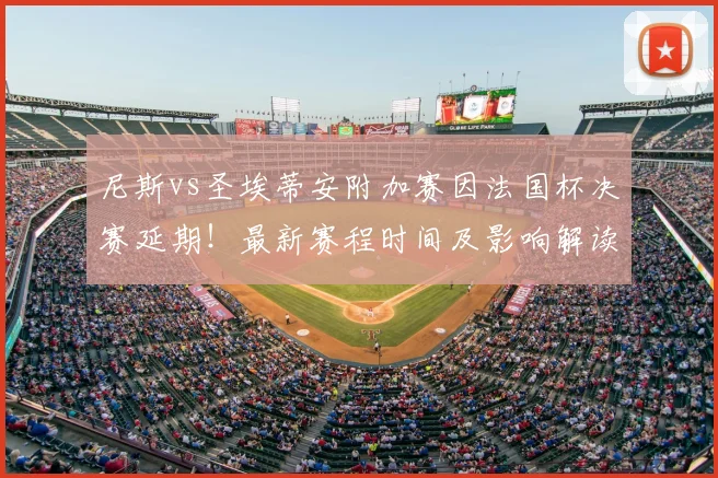 尼斯vs圣埃蒂安附加赛因法国杯决赛延期！最新赛程时间及影响解读