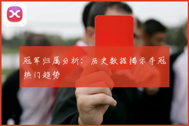 冠军归属分析:历史数据揭示夺冠热门趋势