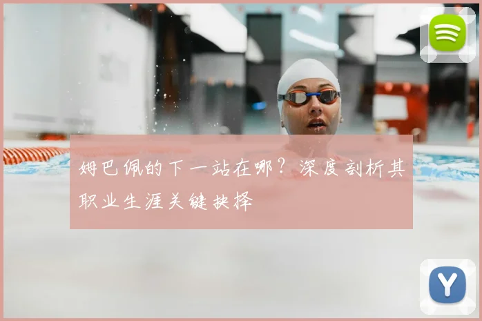 姆巴佩的下一站在哪?深度剖析其职业生涯关键抉择