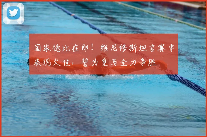 国家德比在即!维尼修斯坦言赛季表现欠佳,誓为皇马全力争胜