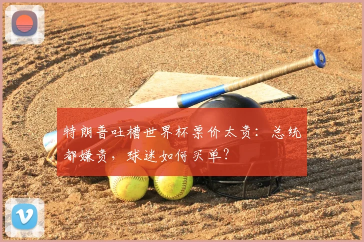 特朗普吐槽世界杯票价太贵:总统都嫌贵,球迷如何买单?