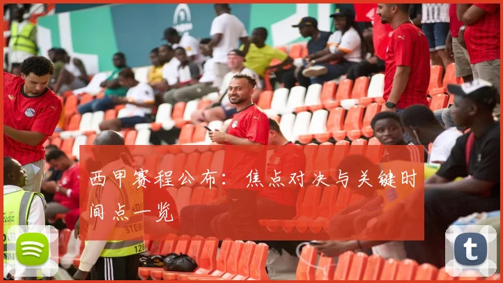 西甲赛程公布：焦点对决与关键时间点一览