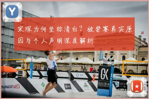 宋琛为何坚称清白?被禁赛真实原因与个人声明深度解析