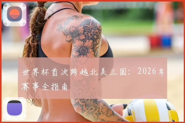 世界杯首次跨越北美三国:2026年赛事全指南