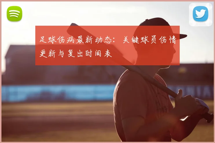 足球伤病最新动态：关键球员伤情更新与复出时间表