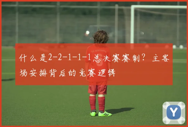 什么是2-2-1-1-1总决赛赛制？主客场安排背后的竞赛逻辑