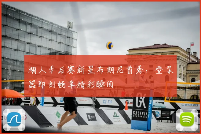 湖人季后赛新星布朗尼首秀，登录器即刻畅享精彩瞬间