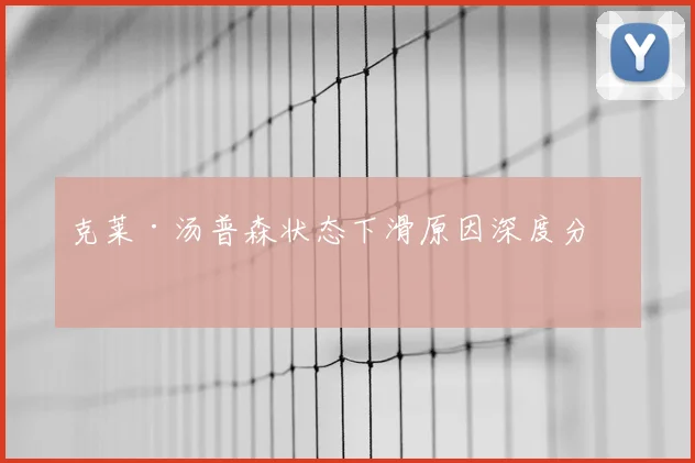 克莱·汤普森状态下滑原因深度分析