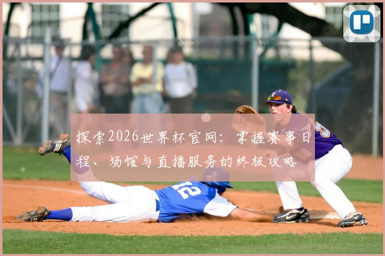 探索2026世界杯官网：掌握赛事日程、场馆与直播服务的终极攻略