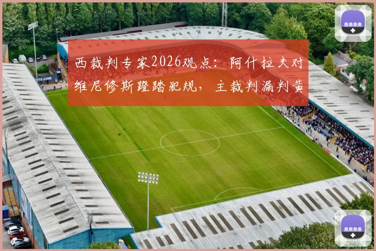 西裁判专家2026观点：阿什拉夫对维尼修斯蹬踏犯规，主裁判漏判黄牌的背后解读