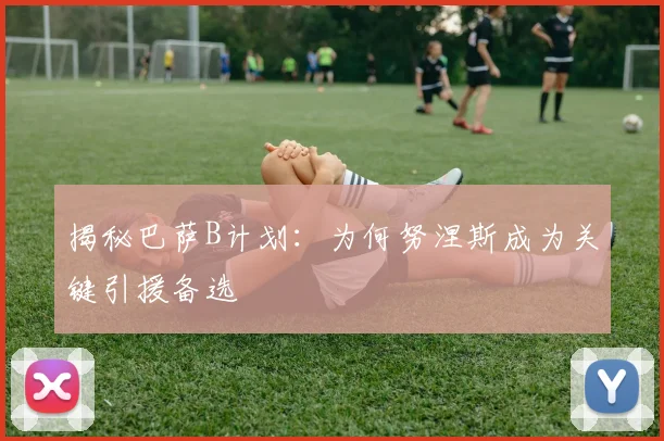 揭秘巴萨B计划:为何努涅斯成为关键引援备选