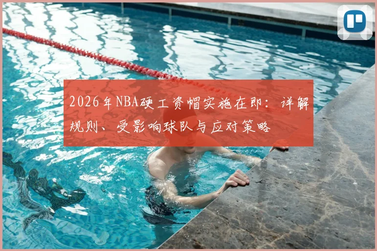 2026年NBA硬工资帽实施在即：详解规则、受影响球队与应对策略