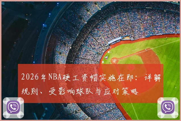 2026年NBA硬工资帽实施在即:详解规则、受影响球队与应对策略