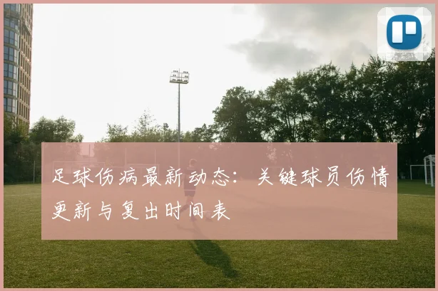足球伤病最新动态：关键球员伤情更新与复出时间表